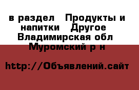  в раздел : Продукты и напитки » Другое . Владимирская обл.,Муромский р-н